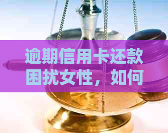 逾期信用卡还款困扰女性，如何解决？