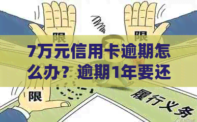 7万元信用卡逾期怎么办？逾期1年要还多少？逾期3年会坐牢吗？