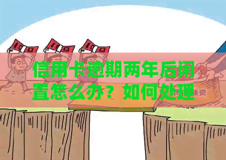 信用卡逾期两年后闲置怎么办？如何处理闲置信用卡并贷款买房？