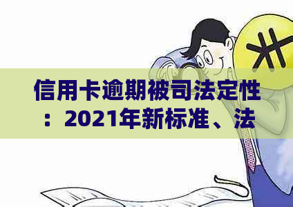 信用卡逾期被司法定性：2021年新标准、法院受理、如何判、起诉。