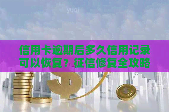 信用卡逾期后多久信用记录可以恢复？修复全攻略解答您的疑虑