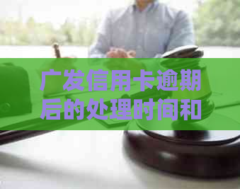 广发信用卡逾期后的处理时间和影响：了解详细情况及解决方案