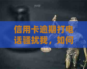 信用卡逾期打电话我，如何处理？