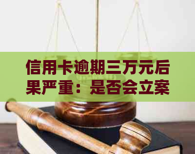 信用卡逾期三万元后果严重：是否会立案调查？如何避免和罚息？