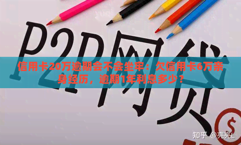 信用卡20万逾期会不会坐牢：欠信用卡6万亲身经历，逾期1年利息多少？