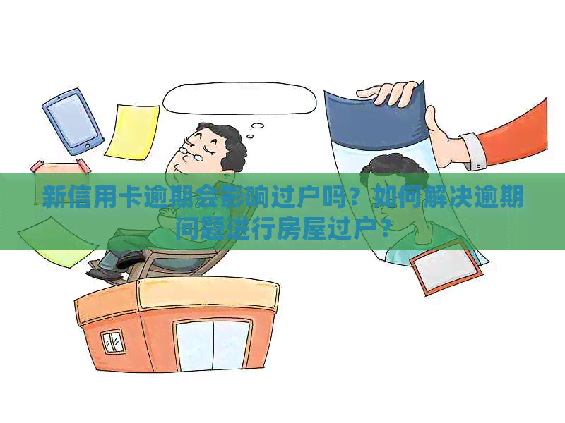 新信用卡逾期会影响过户吗？如何解决逾期问题进行房屋过户？