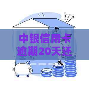 中银信用卡逾期20天还款有影响吗？怎么办？