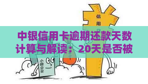 中银信用卡逾期还款天数计算与解读：20天是否被视为逾期？