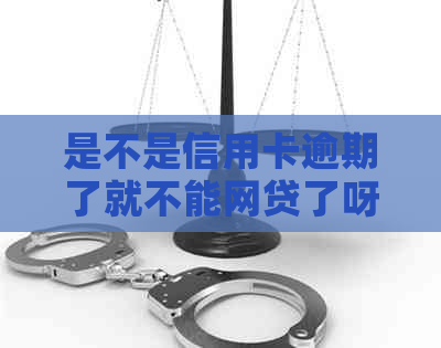 是不是信用卡逾期了就不能网贷了呀，有逾期信用卡还能申请网贷吗