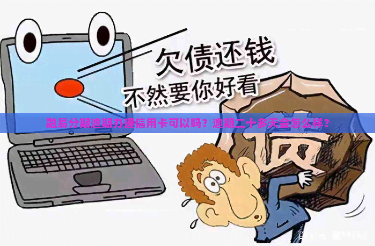 融易分期逾期办理信用卡可以吗？逾期二十多天会怎么样？