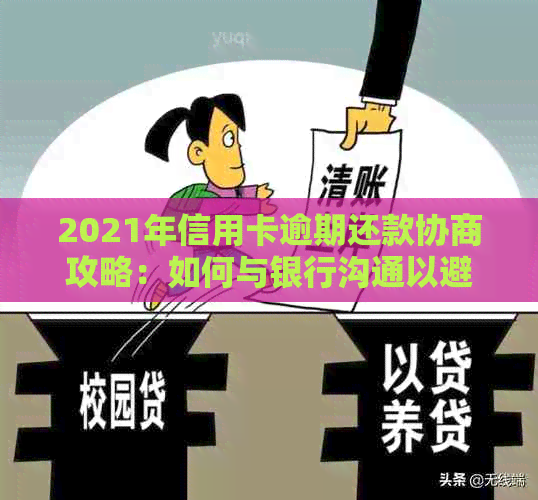 2021年信用卡逾期还款协商攻略：如何与银行沟通以避免罚息和影响