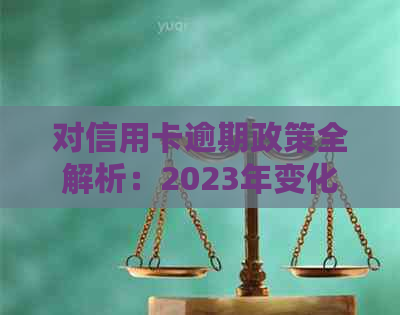 对信用卡逾期政策全解析：2023年变化，2022年回顾，如何解决逾期问题