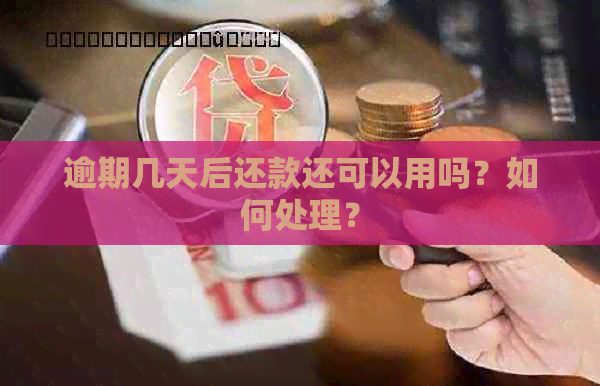 逾期几天后还款还可以用吗？如何处理？