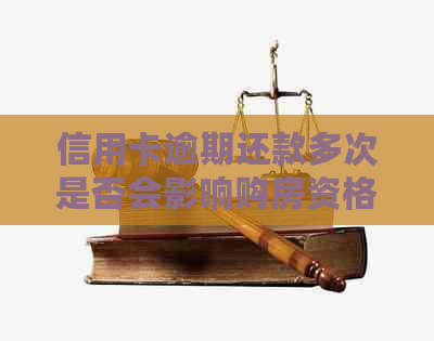 信用卡逾期还款多次是否会影响购房资格？了解详细情况和解决方法