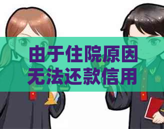 由于住院原因无法还款信用卡，逾期后如何处理？