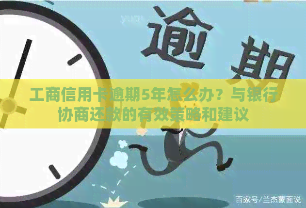 工商信用卡逾期5年怎么办？与银行协商还款的有效策略和建议