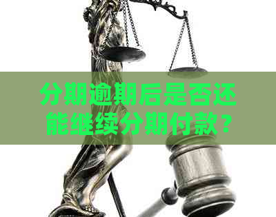 分期逾期后是否还能继续分期付款？解决办法及微信讨论