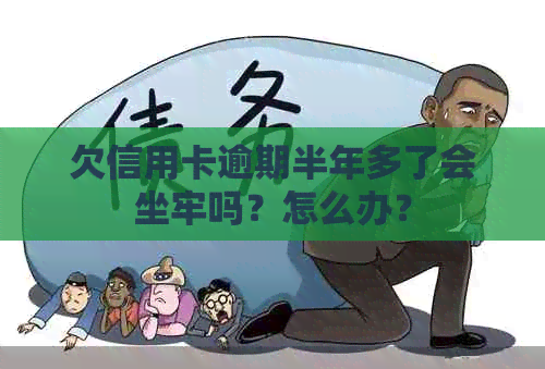 欠信用卡逾期半年多了会坐牢吗？怎么办？