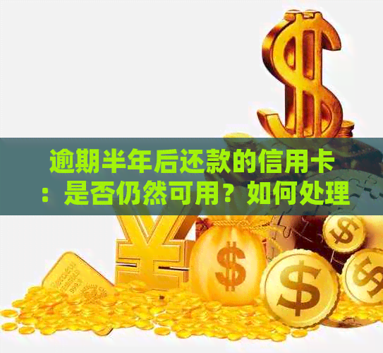 逾期半年后还款的信用卡：是否仍然可用？如何处理？