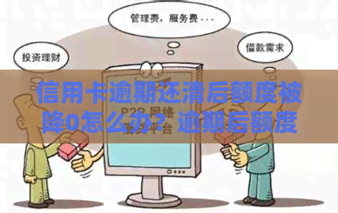 信用卡逾期还清后额度被降0怎么办？逾期后额度为零的危害与解决办法