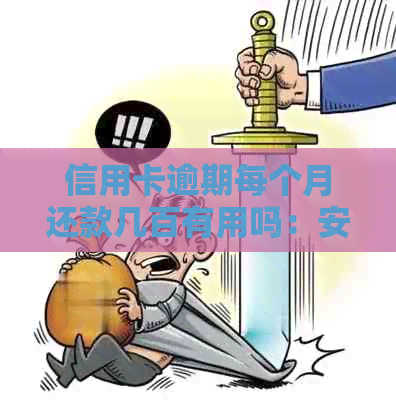 信用卡逾期每个月还款几百有用吗：安全解决方法与影响分析