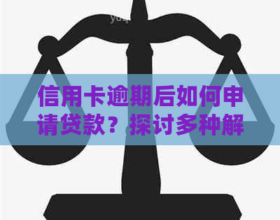 信用卡逾期后如何申请贷款？探讨多种解决方案及适用条件