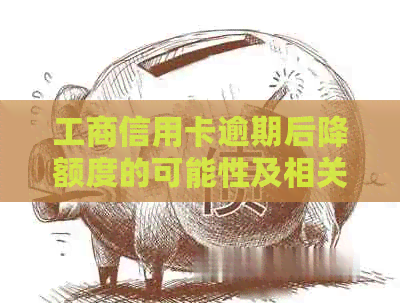 工商信用卡逾期后降额度的可能性及相关应对措