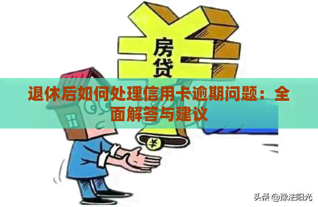 退休后如何处理信用卡逾期问题：全面解答与建议