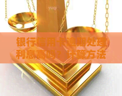 银行信用卡逾期处理利息高吗？计算方法是怎样的？