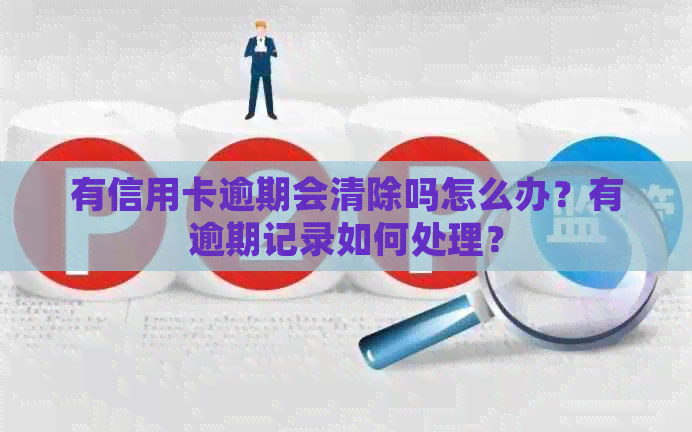 有信用卡逾期会清除吗怎么办？有逾期记录如何处理？