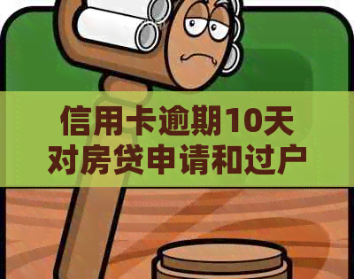 信用卡逾期10天对房贷申请和过户的影响及解决办法：一个全面的分析