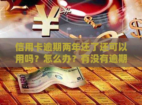 信用卡逾期两年还了还可以用吗？怎么办？有没有逾期两年以上的？