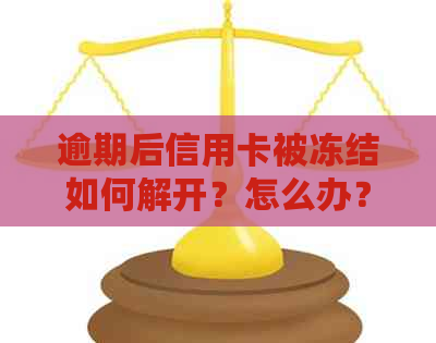 逾期后信用卡被冻结如何解开？怎么办？