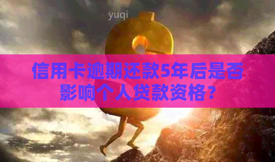 信用卡逾期还款5年后是否影响个人贷款资格？