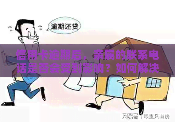 信用卡逾期后，亲属的联系电话是否会受到影响？如何解决这个问题？