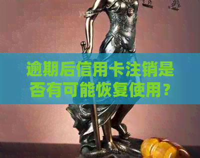 逾期后信用卡注销是否有可能恢复使用？如何进行恢复操作？