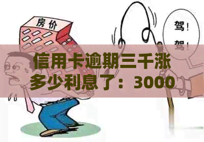 信用卡逾期三千涨多少利息了：3000元逾期一个月的利息计算方法和金额