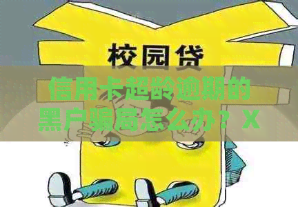 信用卡超龄逾期的黑户骗局怎么办？XXXX年逾期后如何处理？