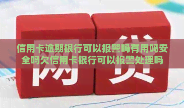 信用卡逾期银行可以报警吗有用吗安全吗欠信用卡银行可以报警处理吗