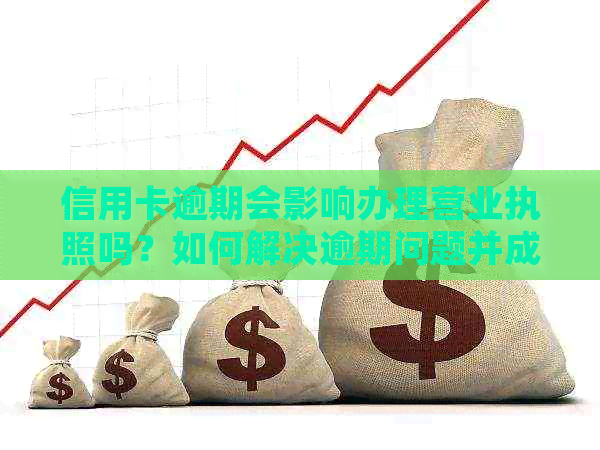 信用卡逾期会影响办理营业执照吗？如何解决逾期问题并成功办理营业执照？