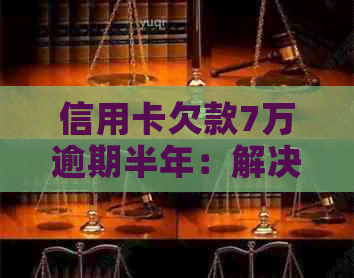 信用卡欠款7万逾期半年：解决方案、影响与应对策略