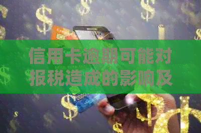 信用卡逾期可能对报税造成的影响及应对策略：详细解答