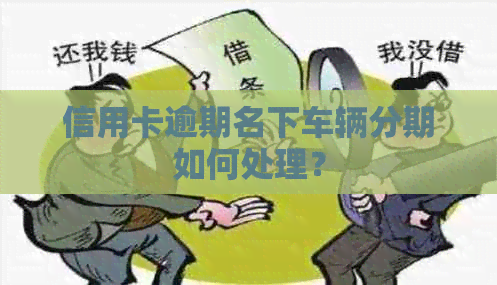 信用卡逾期名下车辆分期如何处理？