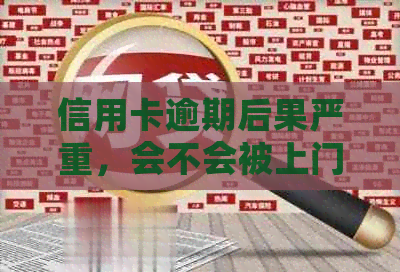 信用卡逾期后果严重，会不会被上门？如何应对逾期问题？