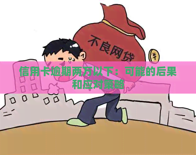 信用卡逾期两万以下：可能的后果和应对策略