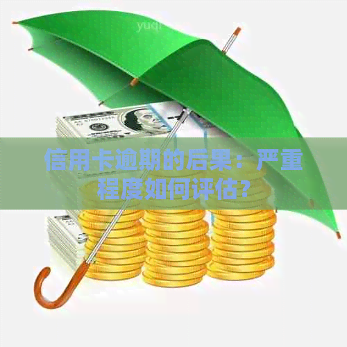 信用卡逾期的后果：严重程度如何评估？