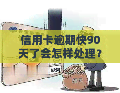 信用卡逾期快90天了会怎样处理？