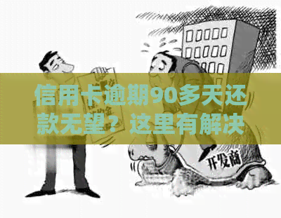 信用卡逾期90多天还款无望？这里有解决方案！