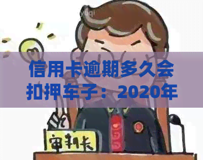 信用卡逾期多久会扣押车子：2020年逾期后的处理流程和黑名单影响