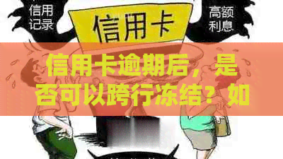 信用卡逾期后，是否可以跨行冻结？如何解决信用卡逾期问题并防止冻结？